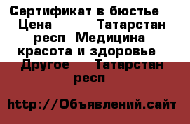 Сертификат в бюстье  › Цена ­ 800 - Татарстан респ. Медицина, красота и здоровье » Другое   . Татарстан респ.